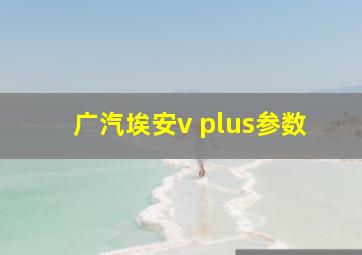 广汽埃安v plus参数